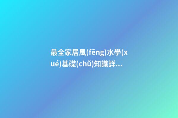 最全家居風(fēng)水學(xué)基礎(chǔ)知識詳解 你知道家居風(fēng)水知識有什么嗎